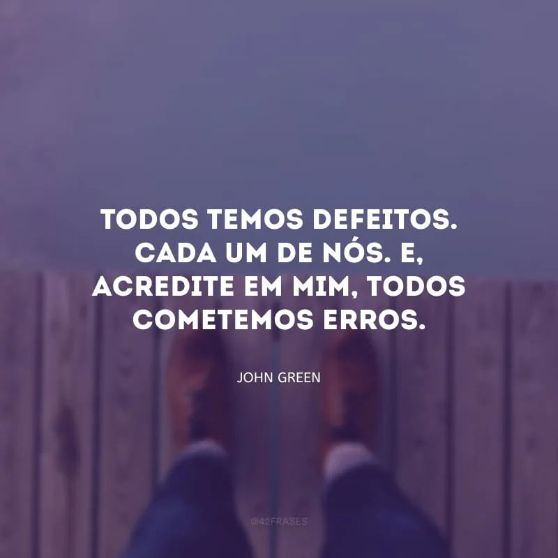 Todos temos defeitos. Cada um de nós. E, acredite em mim, todos cometemos erros.