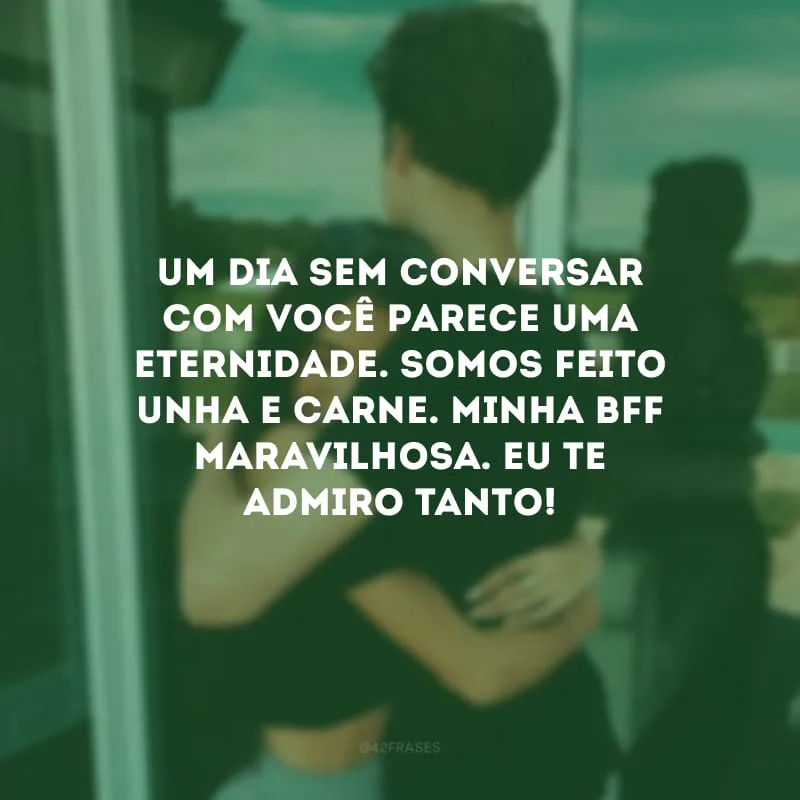 Um dia sem conversar com você parece uma eternidade. Somos feito unha e carne. Minha bff maravilhosa. Eu te admiro tanto!