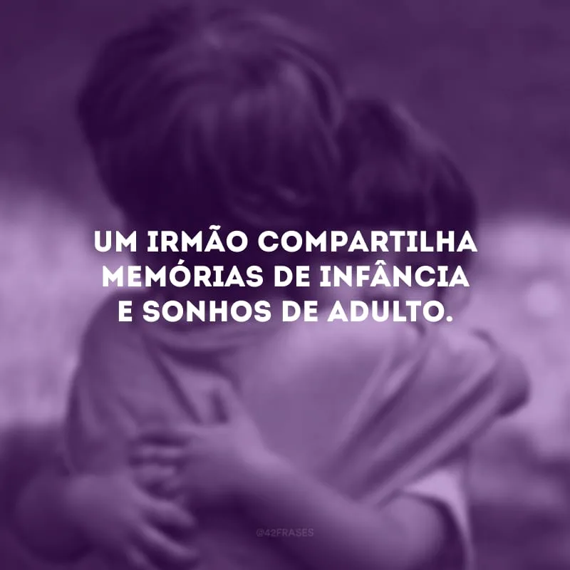 Um irmão compartilha memórias de infância e sonhos de adulto.