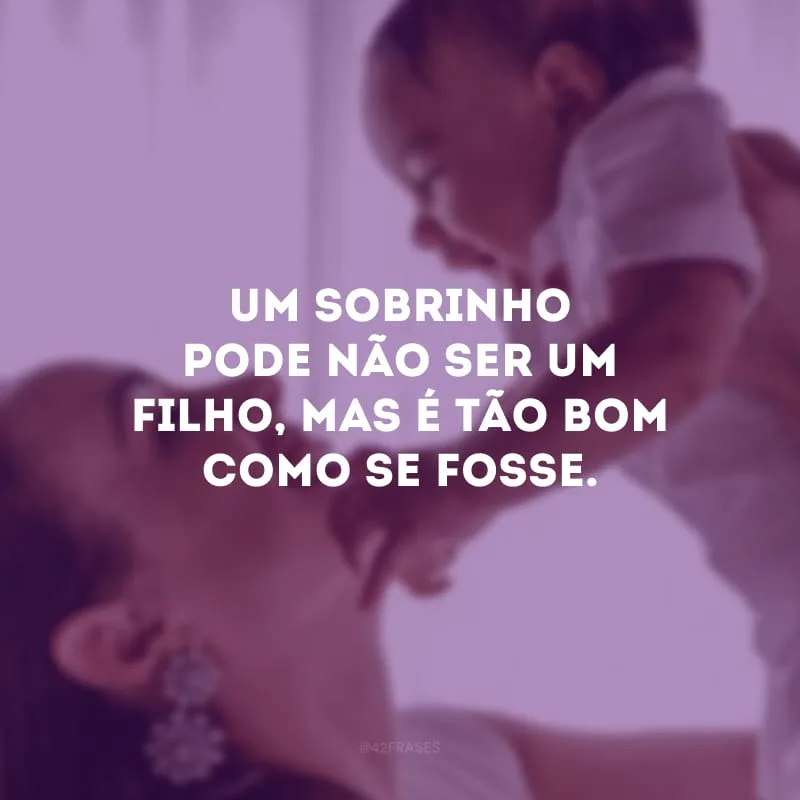 Um sobrinho pode não ser um filho, mas é tão bom como se fosse.