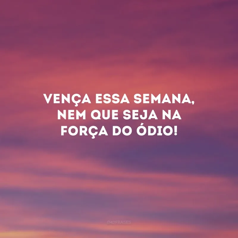 Vença essa semana, nem que seja na força do ódio!