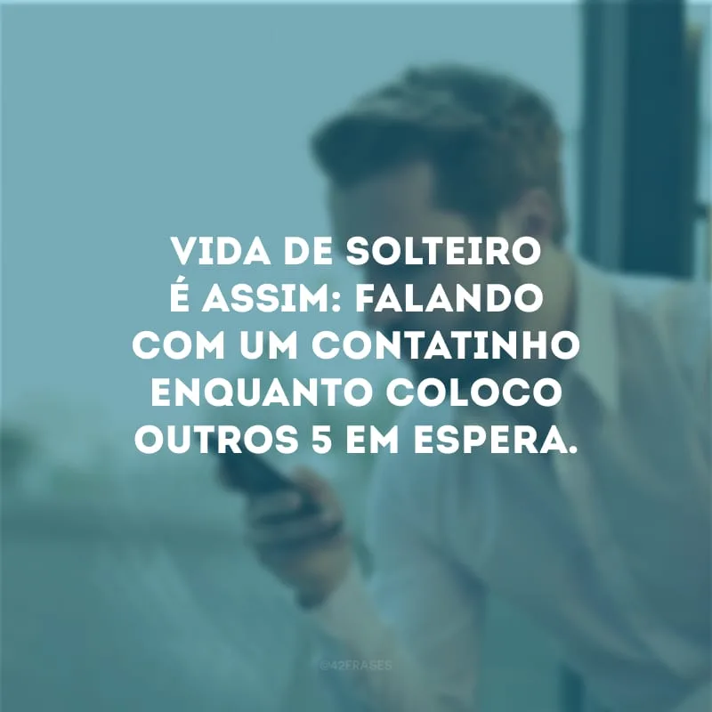 Vida de solteiro é assim: falando com um contatinho enquanto coloco outros 5 em espera.