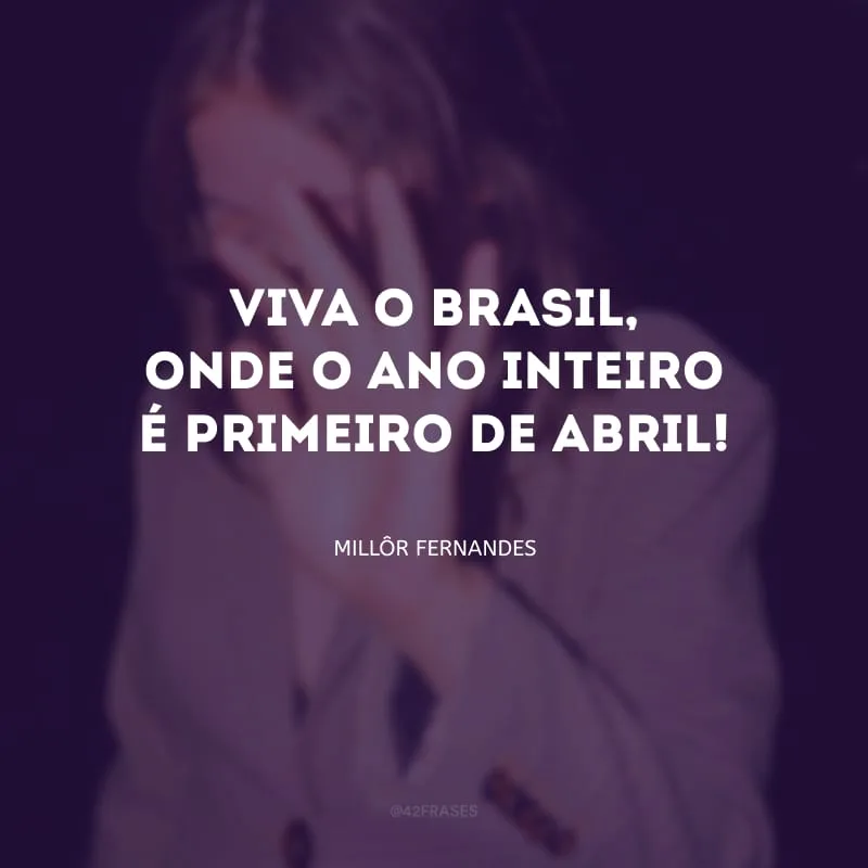Viva o Brasil, onde o ano inteiro é primeiro de abril!