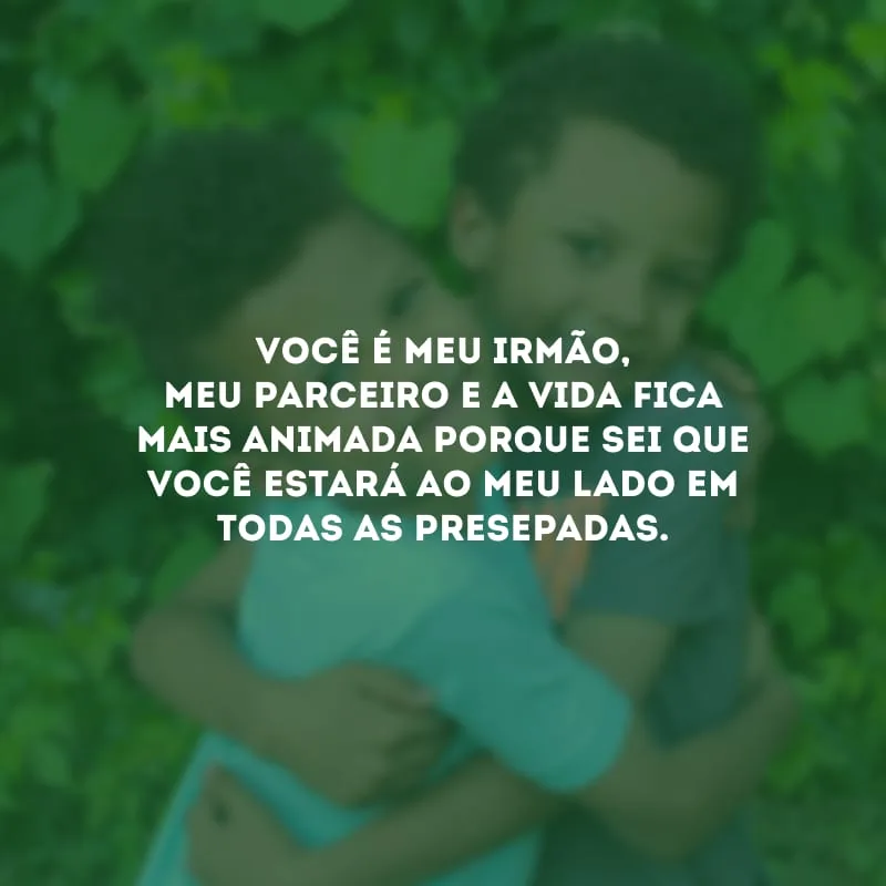 Você é meu irmão, meu parceiro e a vida fica mais animada porque sei que você estará ao meu lado em todas as presepadas.