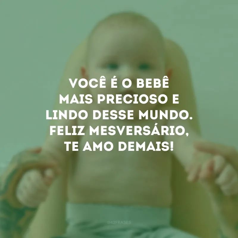 Você é o bebê mais precioso e lindo desse mundo. Feliz mesversário, te amo demais!