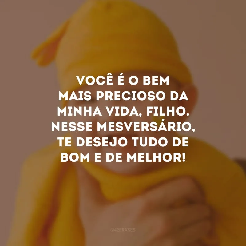 Você é o bem mais precioso da minha vida, filho. Nesse mesversário, te desejo tudo de bom e de melhor!