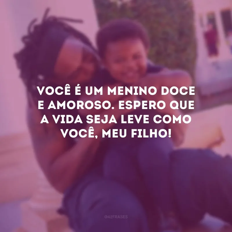 Você é um menino doce e amoroso. Espero que a vida seja leve como você, meu filho!
