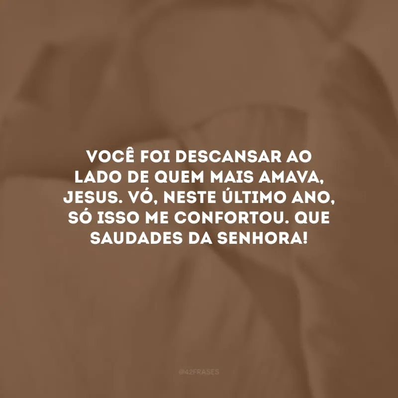 Você foi descansar ao lado de quem mais amava, Jesus. Vó, neste último ano, só isso me confortou. Que saudades da senhora!