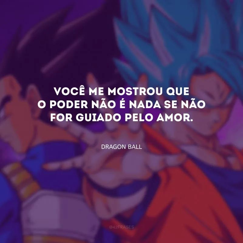 Você me mostrou que o poder não é nada se não for guiado pelo amor.