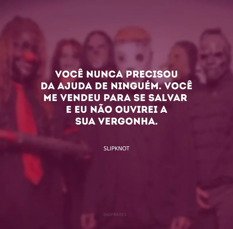 Você nunca precisou da ajuda de ninguém. Você me vendeu para se salvar e eu não ouvirei a sua vergonha.