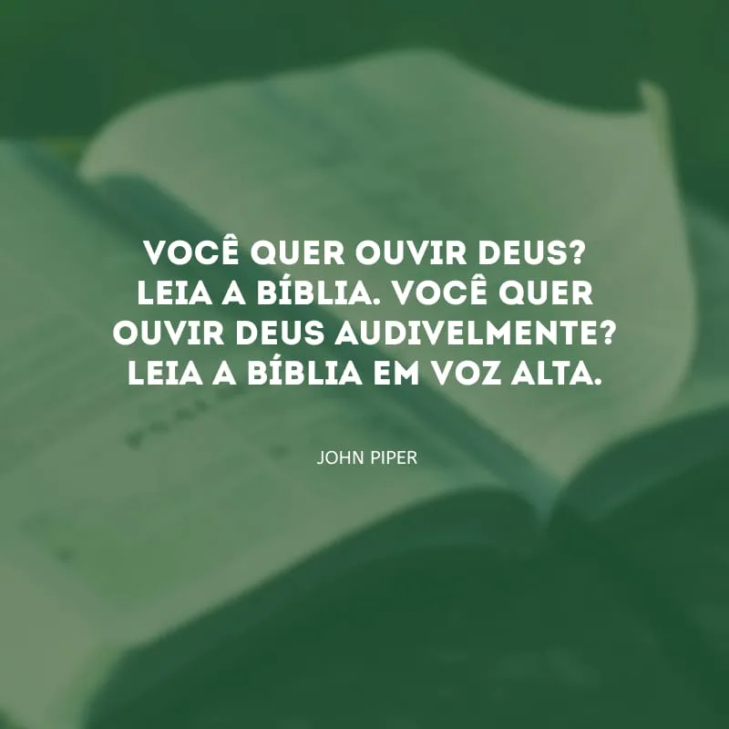 Você quer ouvir Deus? Leia a Bíblia. Você quer ouvir Deus audivelmente? Leia a Bíblia em voz alta.