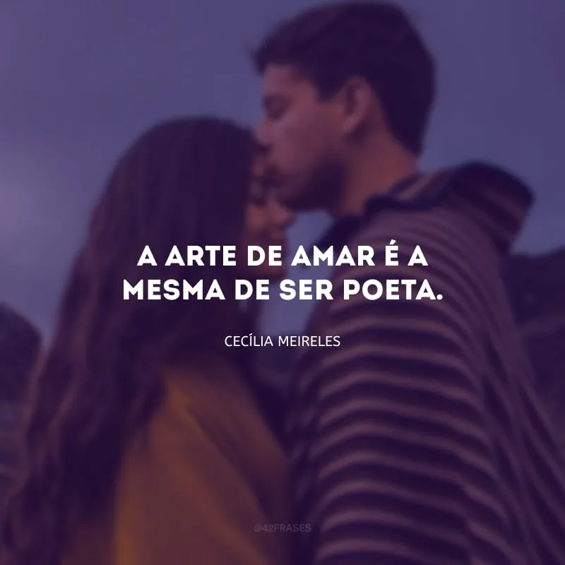 A arte de amar é a mesma de ser poeta.