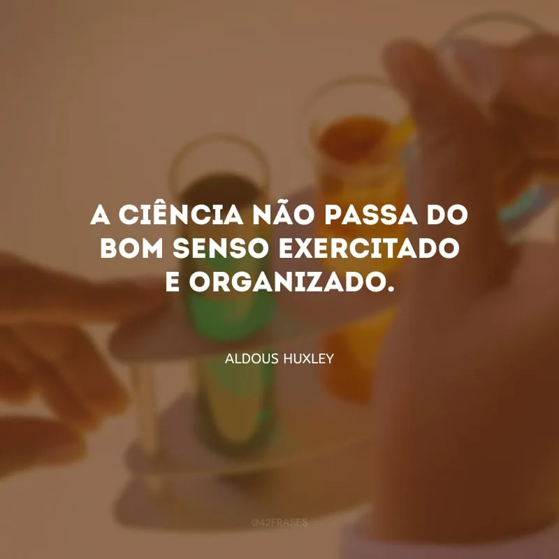 A ciência não passa do bom senso exercitado e organizado. 