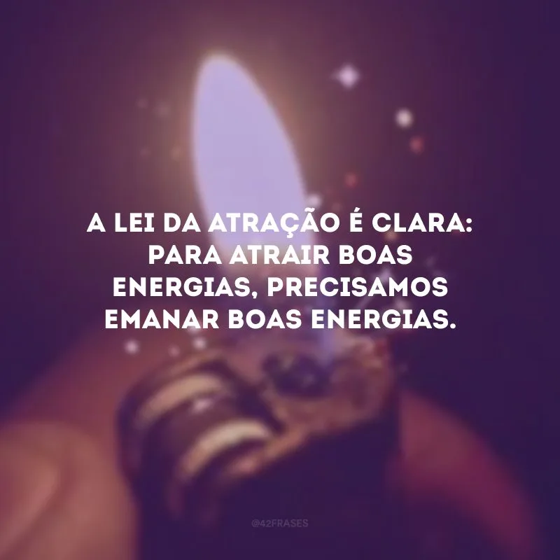 A lei da atração é clara: para atrair boas energias, precisamos emanar boas energias.