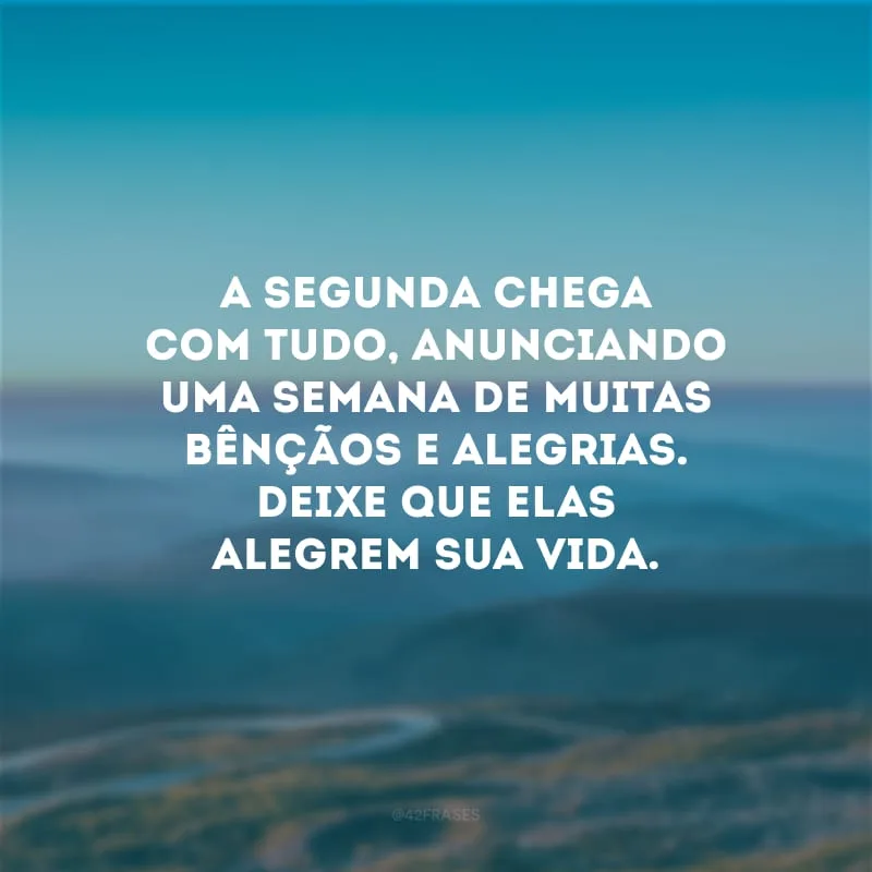 A segunda chega com tudo, anunciando uma semana de muitas bênçãos e alegrias. Deixe que elas alegrem sua vida.