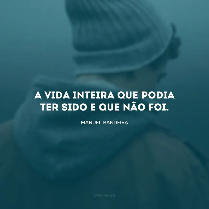 A vida inteira que podia ter sido e que não foi.
 
