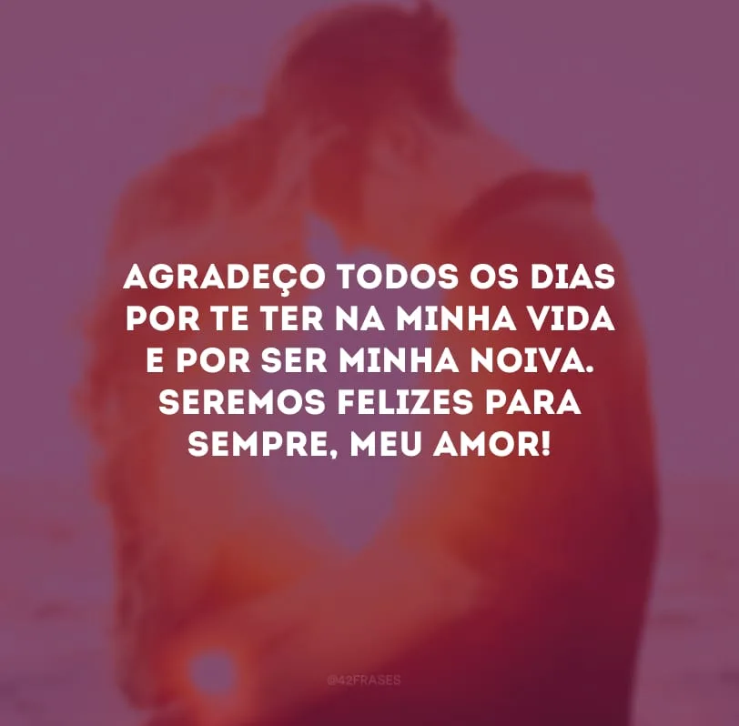 Agradeço todos os dias por te ter na minha vida e por ser minha noiva. Seremos felizes para sempre, meu amor!