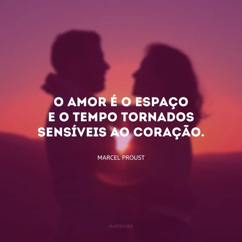 O amor é o espaço e o tempo tornados sensíveis ao coração.