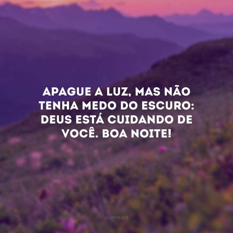 Apague a luz, mas não tenha medo do escuro: Deus está cuidando de você. Boa noite!