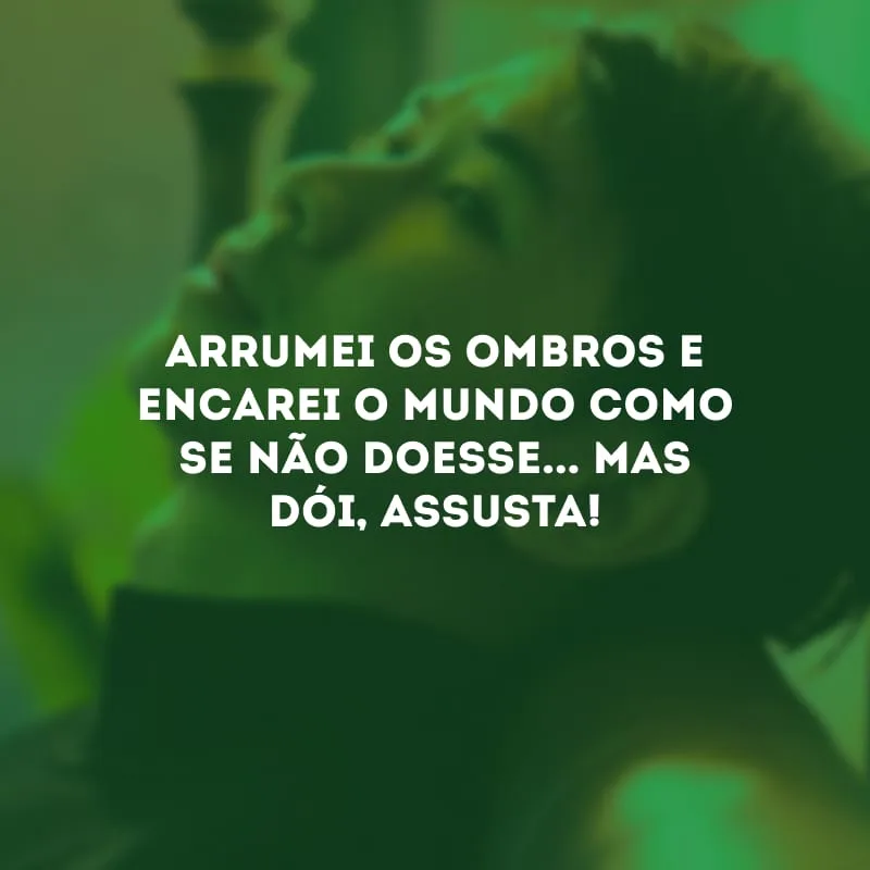 Arrumei os ombros e encarei o mundo como se não doesse... Mas dói, assusta! 