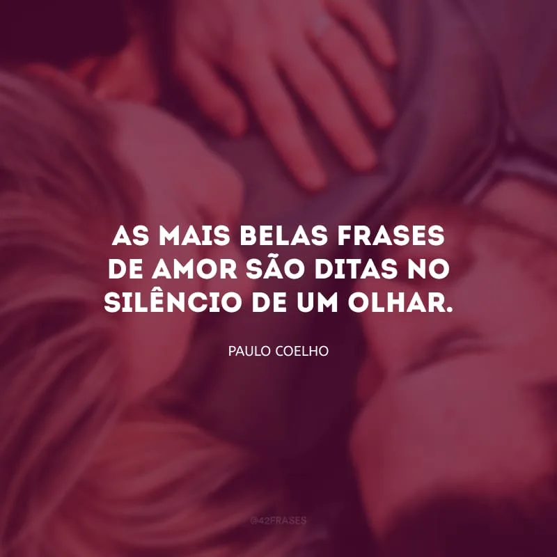 As mais belas frases de amor são ditas no silêncio de um olhar.