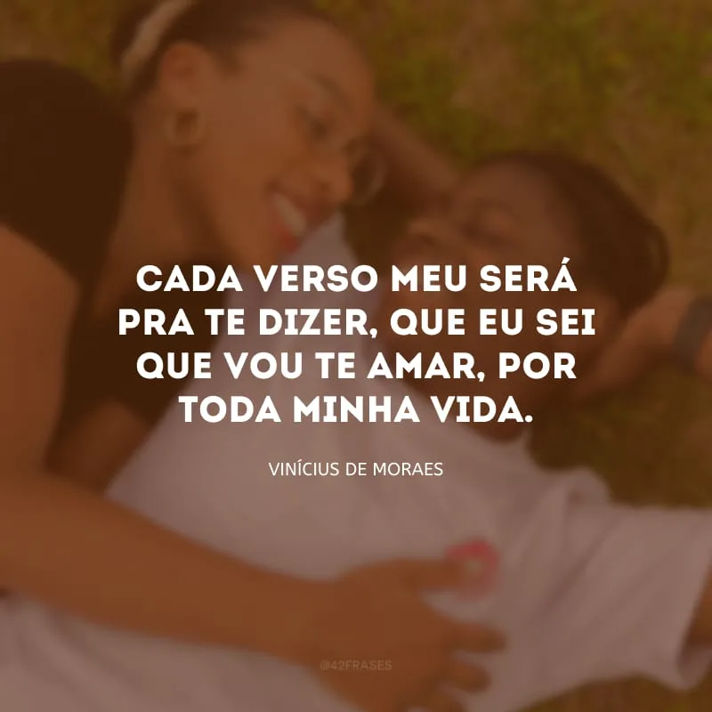 Cada verso meu será pra te dizer, que eu sei que vou te amar, por toda minha vida.