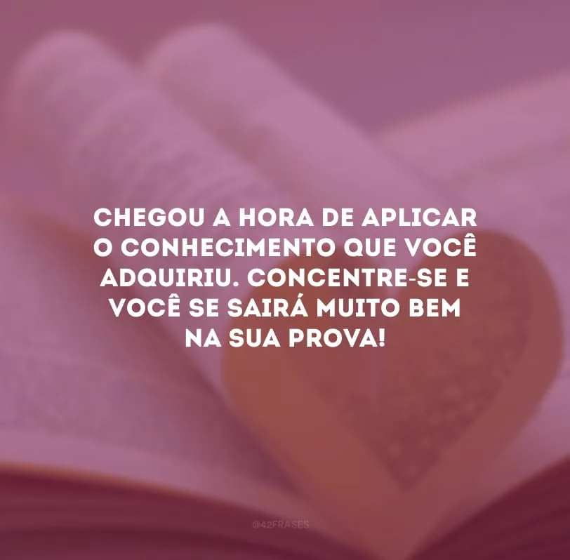 Chegou a hora de aplicar o conhecimento que você adquiriu. Concentre-se e você se sairá muito bem na sua prova!
