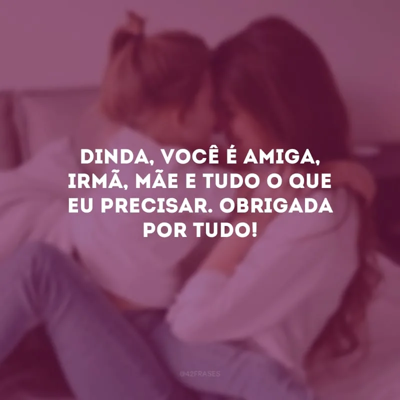 Dinda, você é amiga, irmã, mãe e tudo o que eu precisar. Obrigada por tudo!