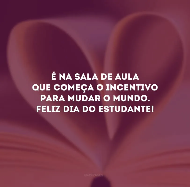 É na sala de aula que começa o incentivo para mudar o mundo. Feliz Dia do Estudante!