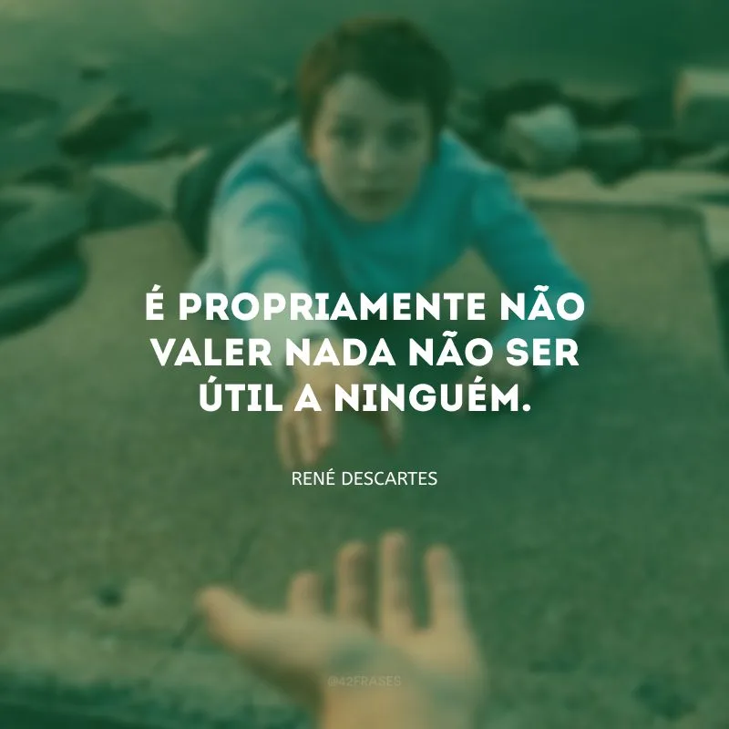 É propriamente não valer nada não ser útil a ninguém.