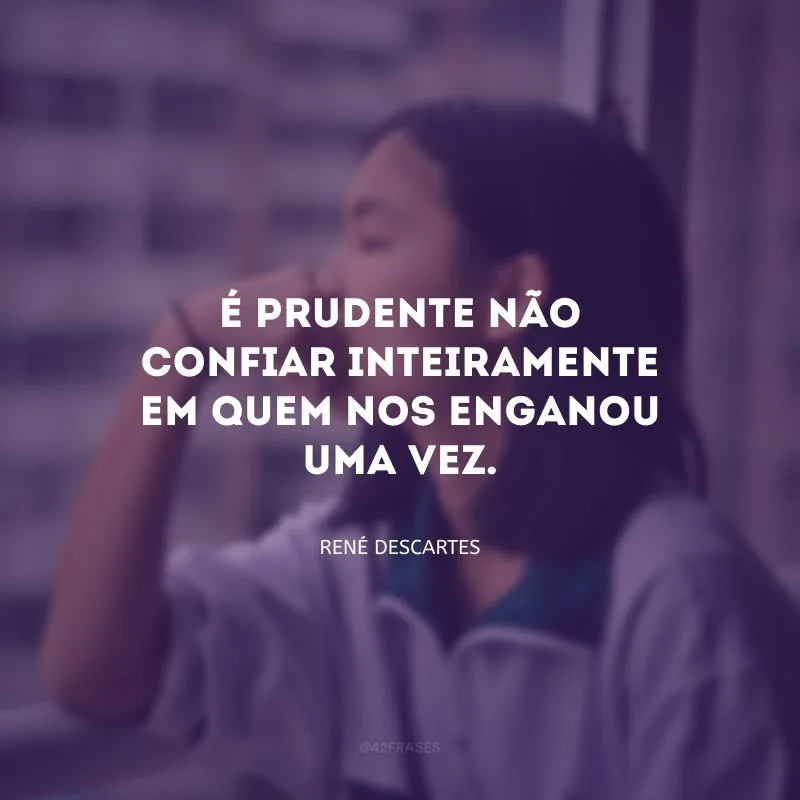 É prudente não confiar inteiramente em quem nos enganou uma vez.