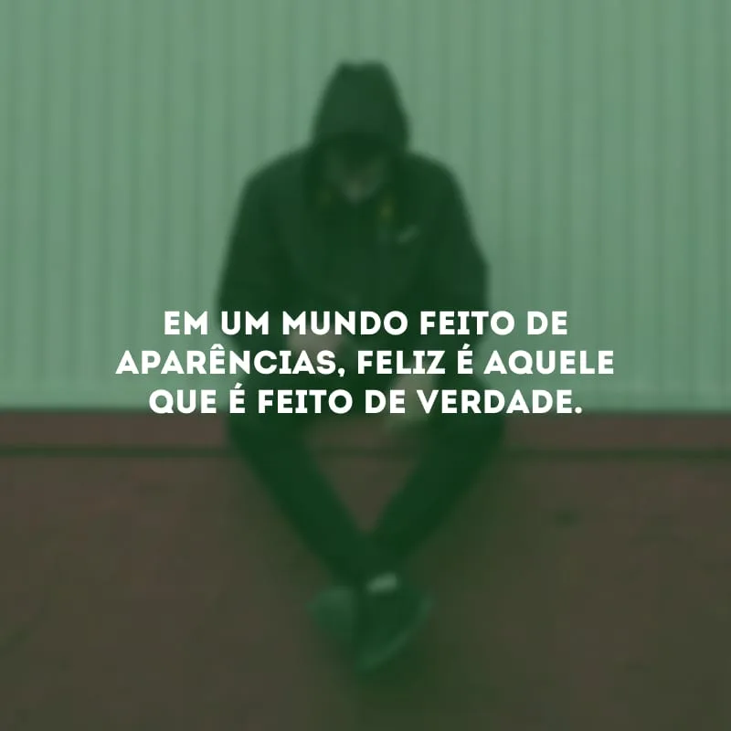 Em um mundo feito de aparências, feliz é aquele que é feito de verdade. 
