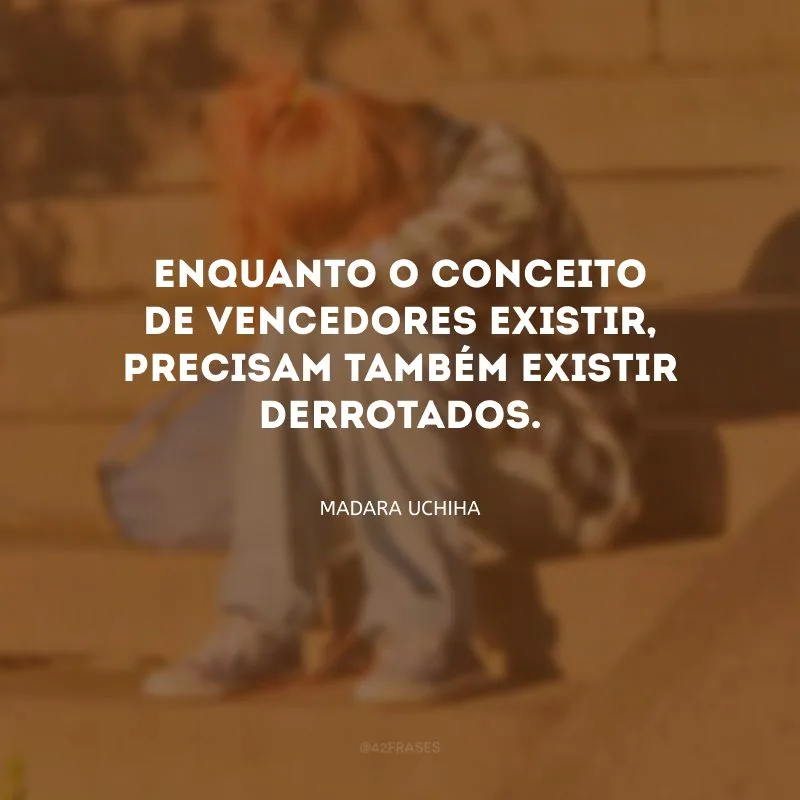 Enquanto o conceito de vencedores existir, precisam também existir derrotados. 