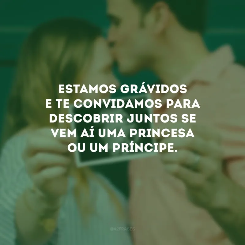 Estamos grávidos e te convidamos para descobrir juntos se vem aí uma princesa ou um príncipe.