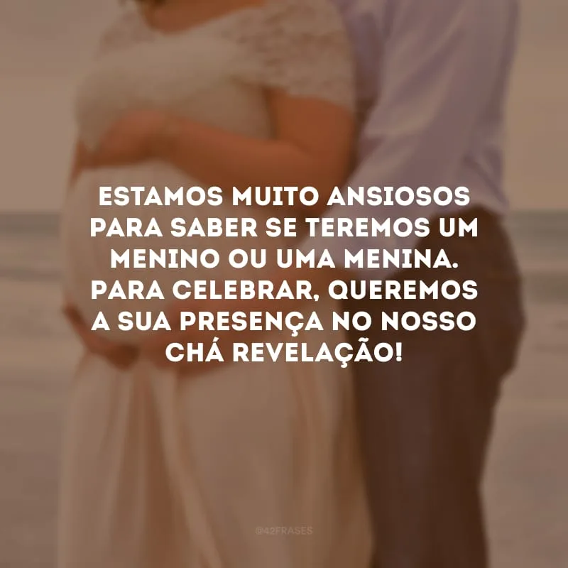 Estamos muito ansiosos para saber se teremos um menino ou uma menina. Para celebrar, queremos a sua presença no nosso chá revelação! 