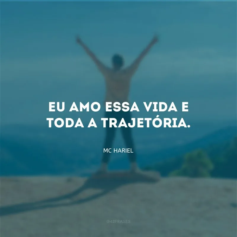 Eu amo essa vida e toda a trajetória.