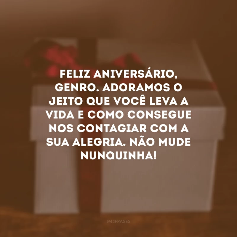 Feliz aniversário, genro. Adoramos o jeito que você leva a vida e como consegue nos contagiar com a sua alegria. Não mude nunquinha!