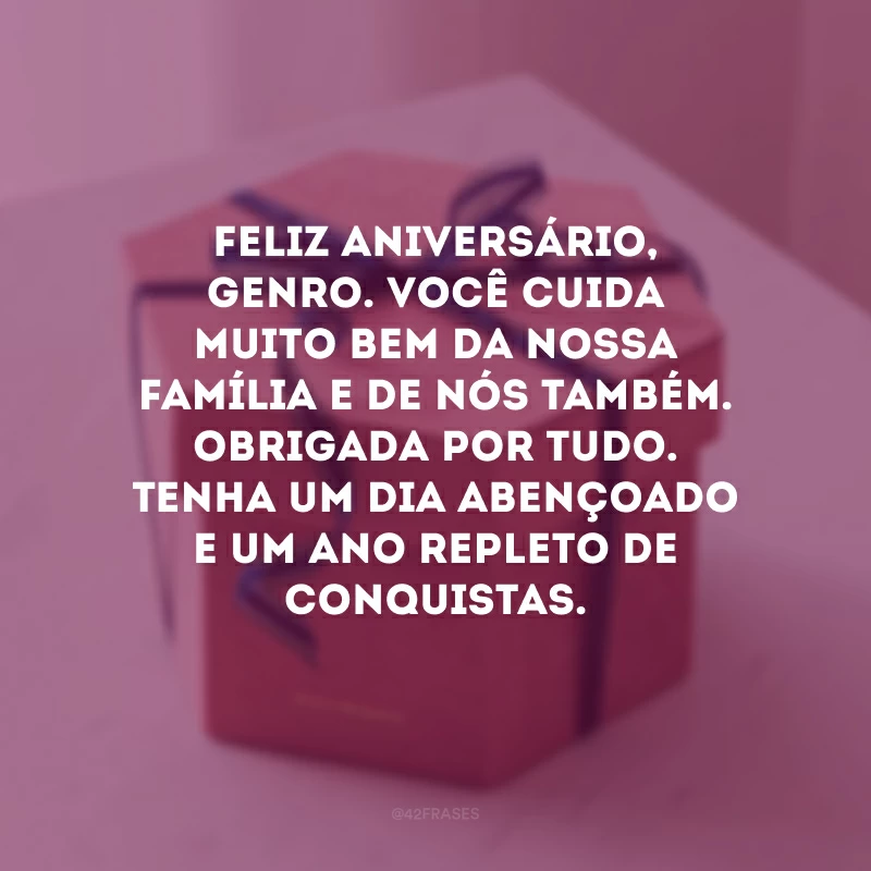Feliz aniversário, genro. Você cuida muito bem da nossa família e de nós também. Obrigada por tudo. Tenha um dia abençoado e um ano repleto de conquistas.