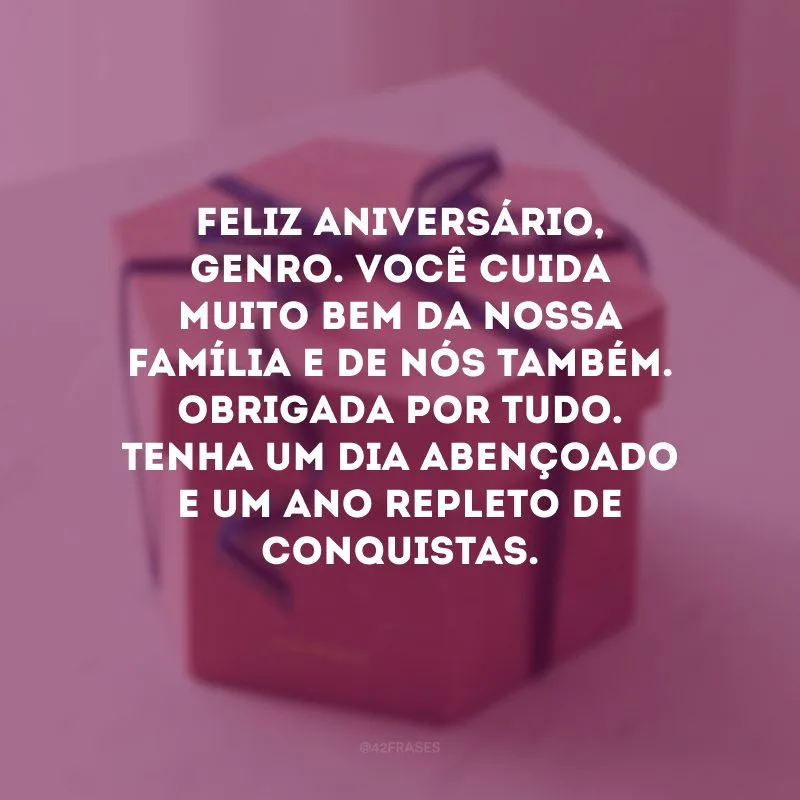 Feliz aniversário, genro. Você cuida muito bem da nossa família e de nós também. Obrigada por tudo. Tenha um dia abençoado e um ano repleto de conquistas.