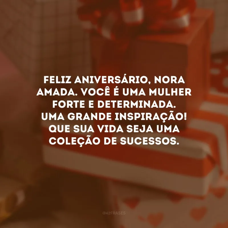 Feliz aniversário, nora amada. Você é uma mulher forte e determinada. Uma grande inspiração! Que sua vida seja uma coleção de sucessos.