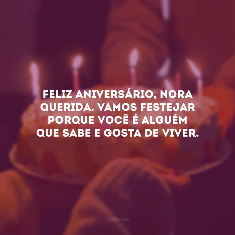 Feliz aniversário, nora querida. Vamos festejar porque você é alguém que sabe e gosta de viver. 