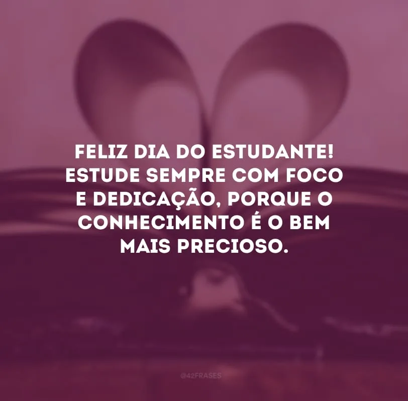 Feliz Dia do Estudante! Estude sempre com foco e dedicação, porque o conhecimento é o bem mais precioso.