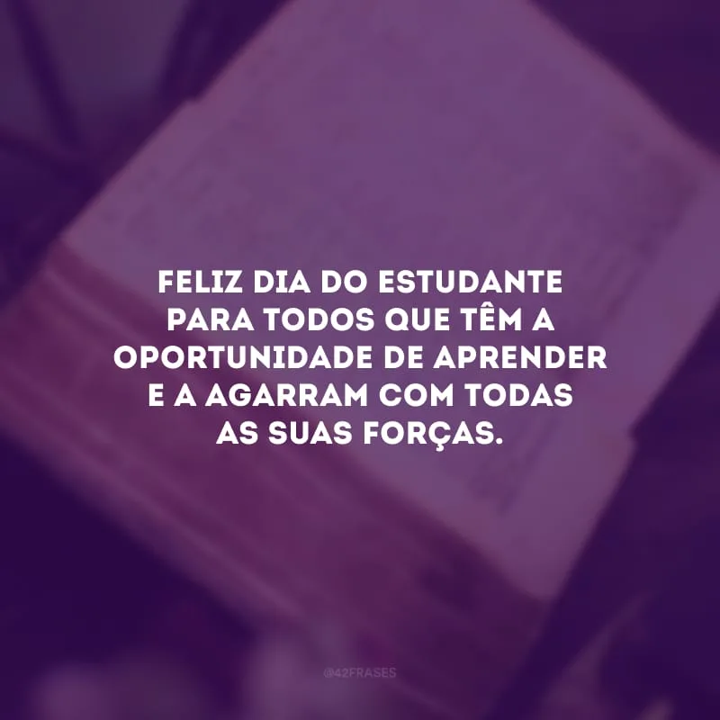 Feliz Dia do Estudante para todos que têm a oportunidade de aprender e a agarram com todas as suas forças.
