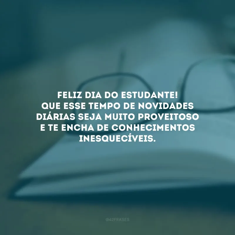 Feliz Dia do Estudante! Que esse tempo de novidades diárias seja muito proveitoso e te encha de conhecimentos inesquecíveis.