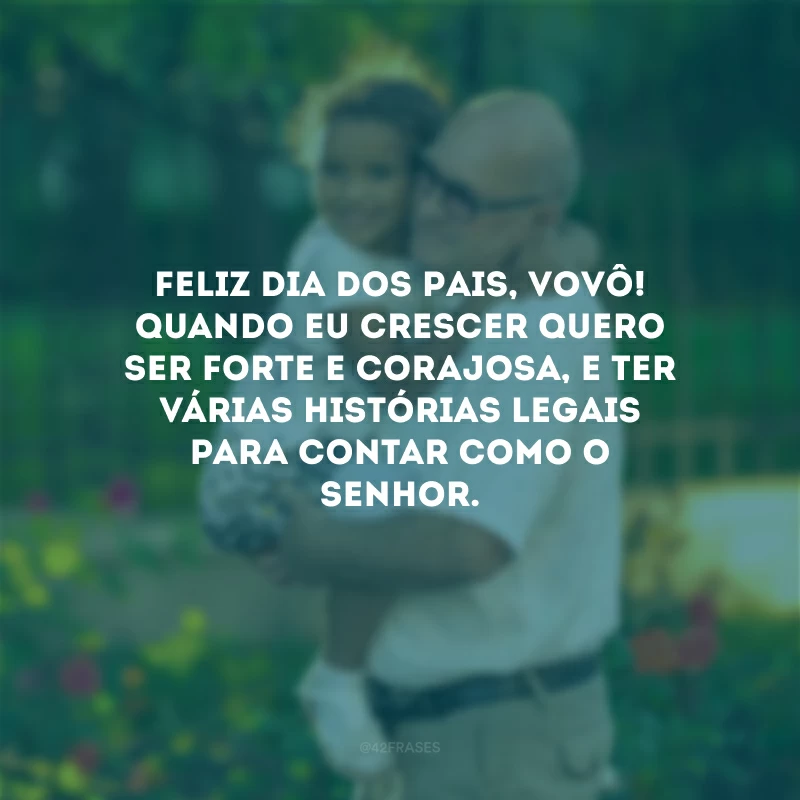 Feliz Dia dos Pais, vovô! Quando eu crescer quero ser forte e corajosa, e ter várias histórias legais para contar como o senhor. 