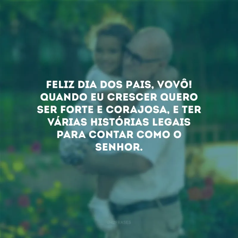 Feliz Dia dos Pais, vovô! Quando eu crescer quero ser forte e corajosa, e ter várias histórias legais para contar como o senhor. 