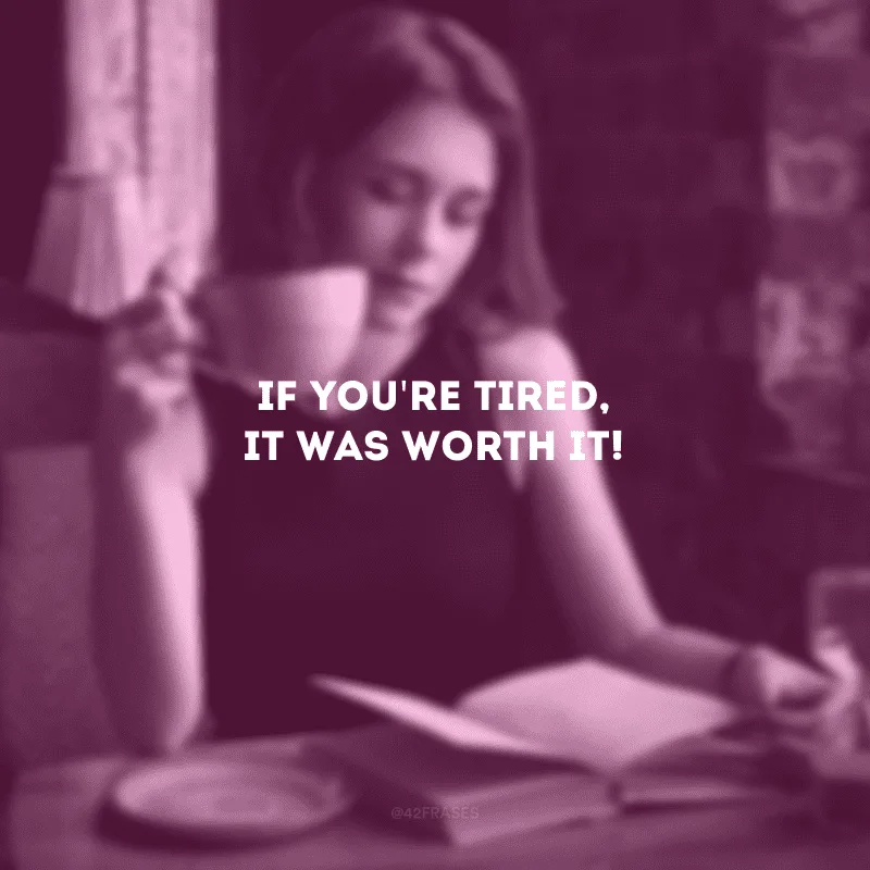 If you\'re tired, it was worth it! (Se você está cansado é porque valeu a pena!)