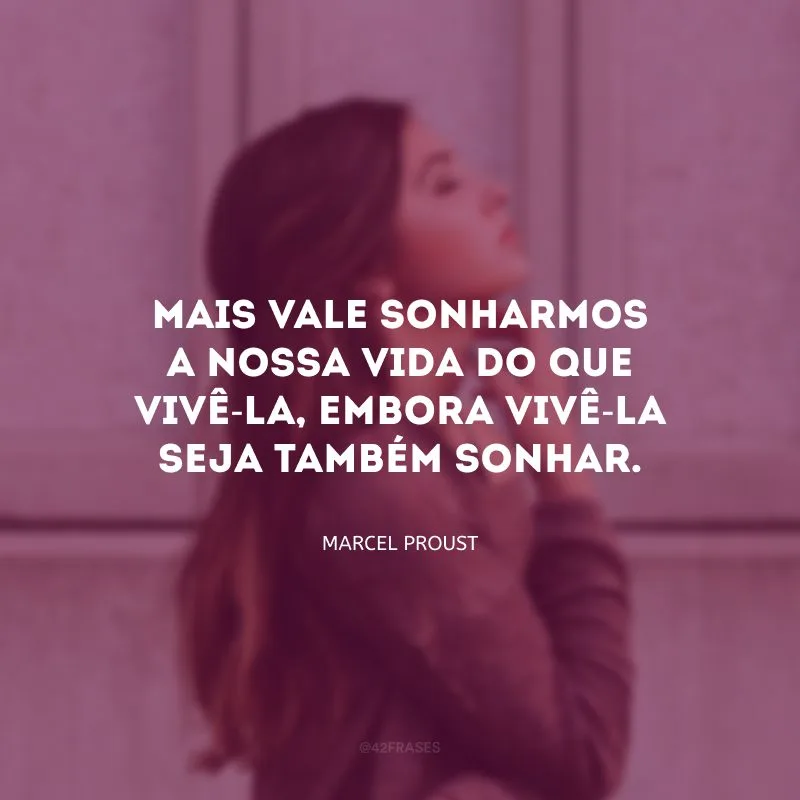 Mais vale sonharmos a nossa vida do que vivê-la, embora vivê-la seja também sonhar.