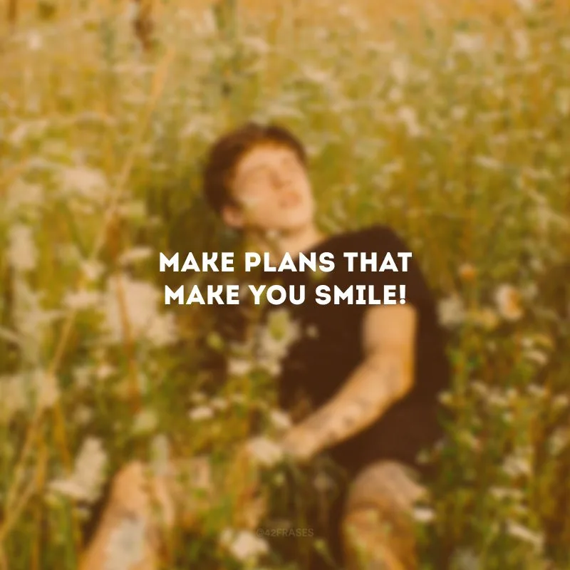 Make plans that make you smile! (Faça planos que te façam sorrir!)
