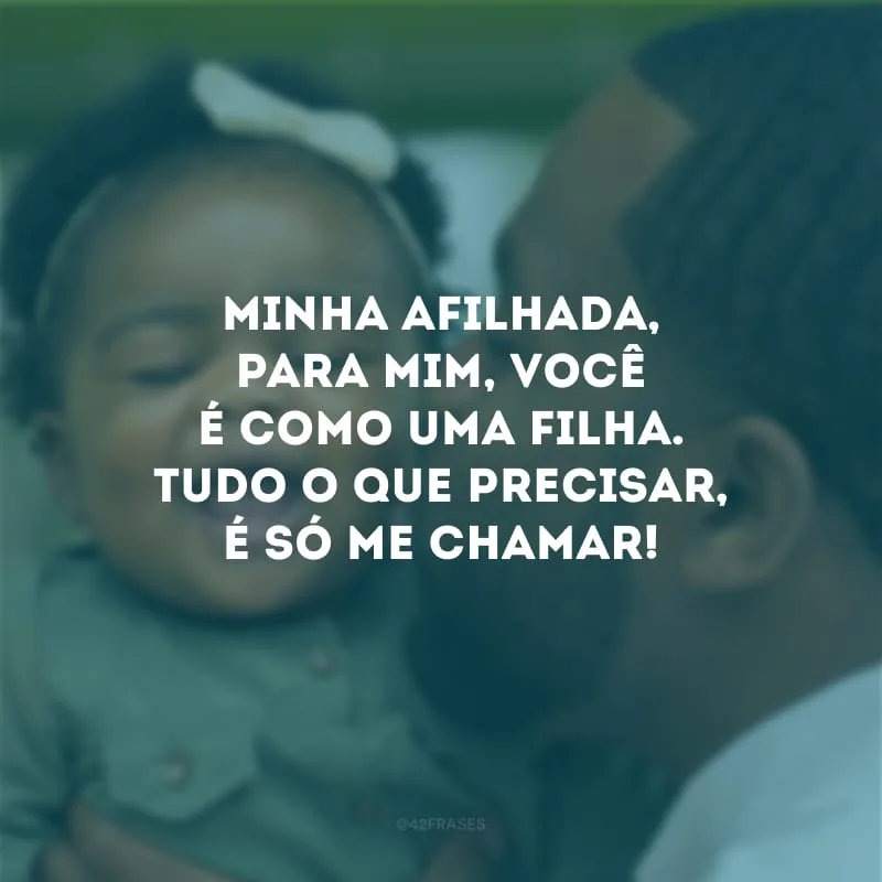 Minha afilhada, para mim, você é como uma filha. Tudo o que precisar, é só me chamar!